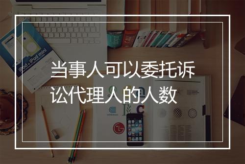 当事人可以委托诉讼代理人的人数