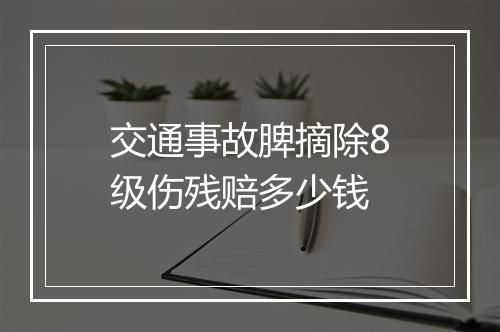 交通事故脾摘除8级伤残赔多少钱