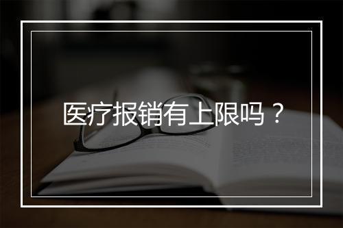医疗报销有上限吗？