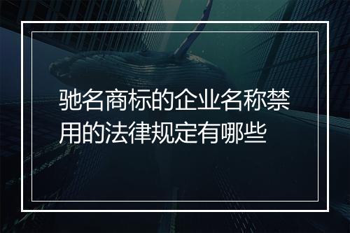驰名商标的企业名称禁用的法律规定有哪些