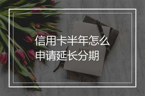 信用卡半年怎么申请延长分期
