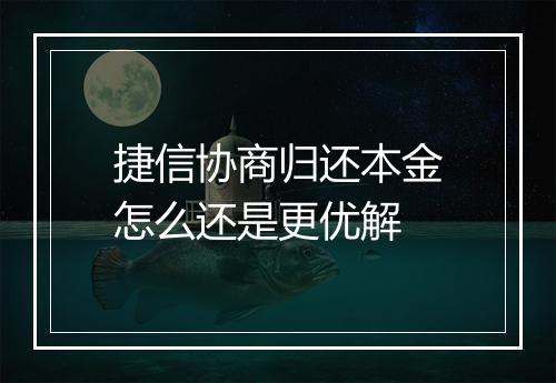捷信协商归还本金怎么还是更优解