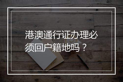 港澳通行证办理必须回户籍地吗？