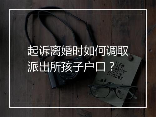 起诉离婚时如何调取派出所孩子户口？