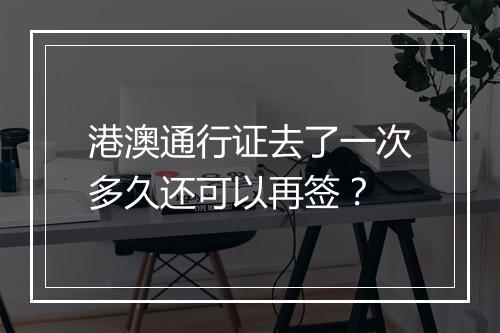 港澳通行证去了一次多久还可以再签？
