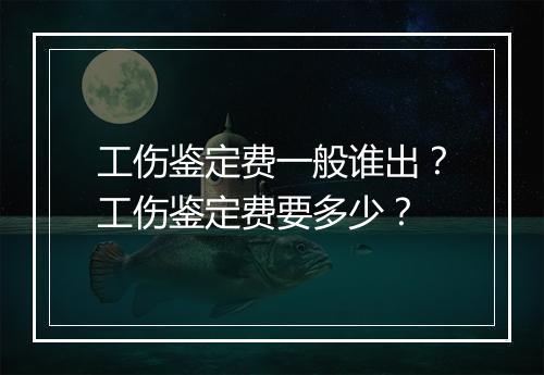 工伤鉴定费一般谁出？工伤鉴定费要多少？