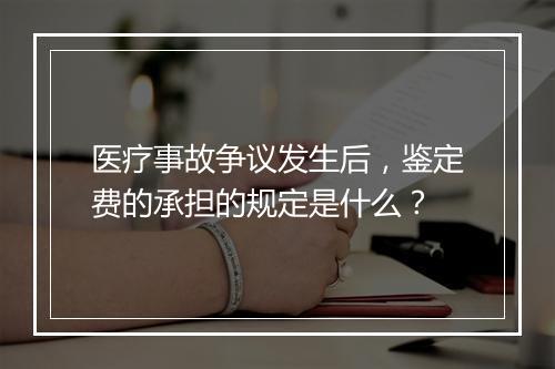 医疗事故争议发生后，鉴定费的承担的规定是什么？