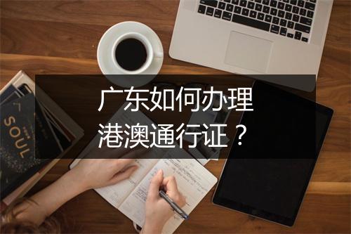广东如何办理港澳通行证？