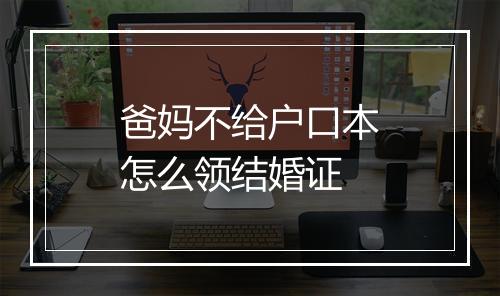 爸妈不给户口本怎么领结婚证