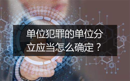 单位犯罪的单位分立应当怎么确定？