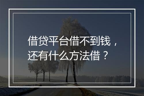借贷平台借不到钱，还有什么方法借？