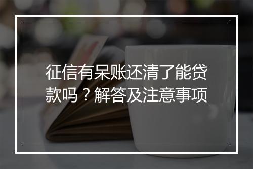 征信有呆账还清了能贷款吗？解答及注意事项