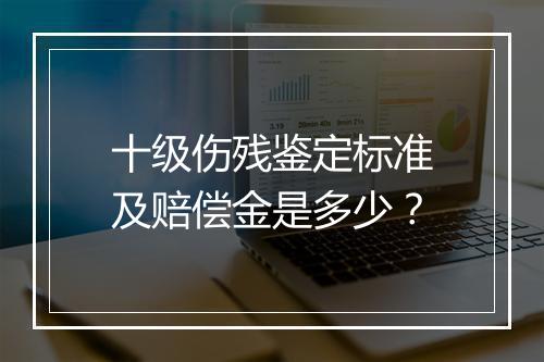 十级伤残鉴定标准及赔偿金是多少？