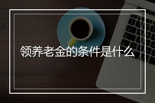 领养老金的条件是什么