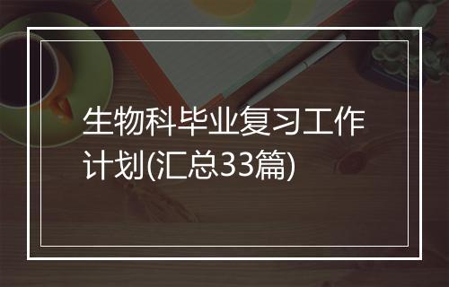 生物科毕业复习工作计划(汇总33篇)