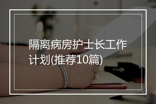 隔离病房护士长工作计划(推荐10篇)