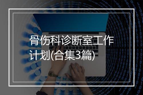 骨伤科诊断室工作计划(合集3篇)