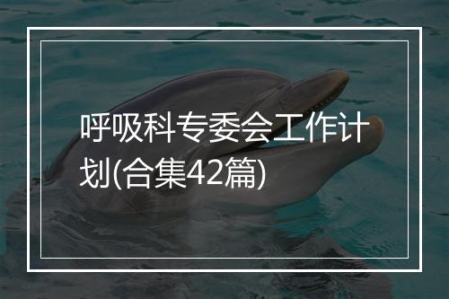 呼吸科专委会工作计划(合集42篇)