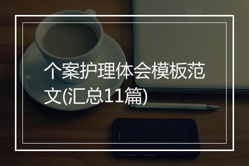 个案护理体会模板范文(汇总11篇)