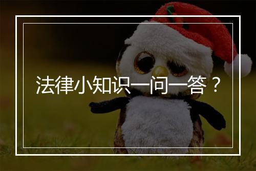 法律小知识一问一答？