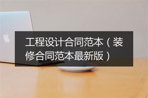 工程设计合同范本（装修合同范本最新版）