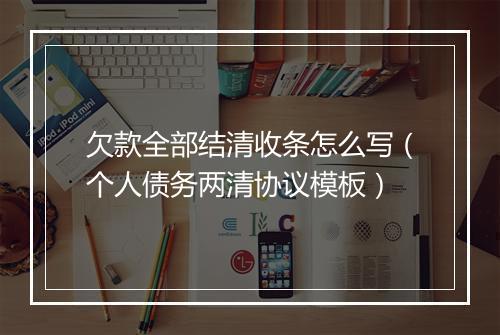 欠款全部结清收条怎么写（个人债务两清协议模板）
