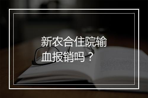 新农合住院输血报销吗？