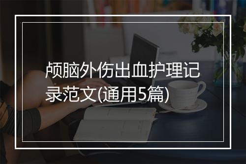 颅脑外伤出血护理记录范文(通用5篇)