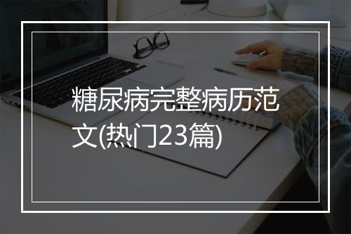 糖尿病完整病历范文(热门23篇)