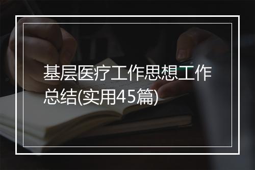 基层医疗工作思想工作总结(实用45篇)