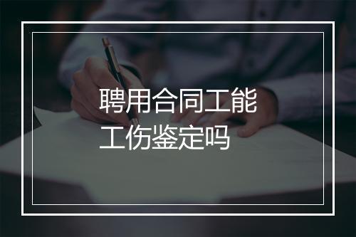 聘用合同工能工伤鉴定吗