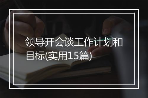领导开会谈工作计划和目标(实用15篇)
