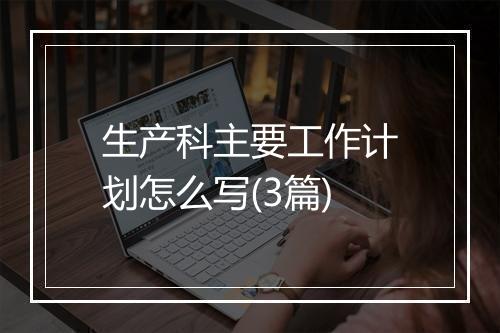 生产科主要工作计划怎么写(3篇)