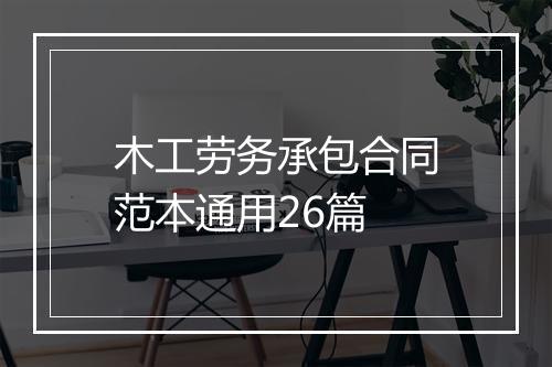 木工劳务承包合同范本通用26篇