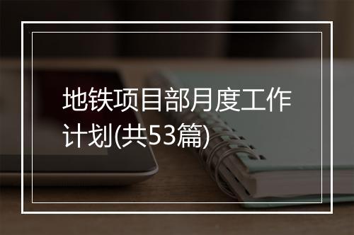 地铁项目部月度工作计划(共53篇)