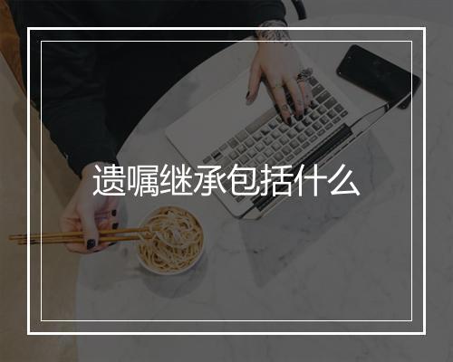 遗嘱继承包括什么