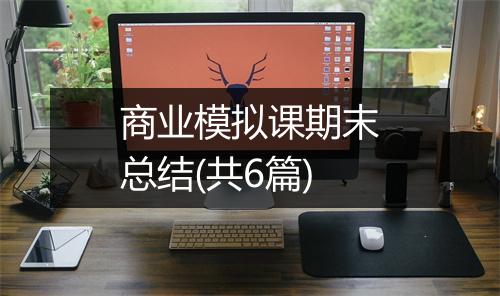 商业模拟课期末总结(共6篇)