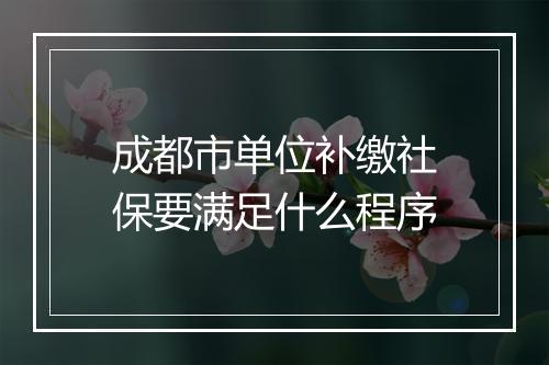 成都市单位补缴社保要满足什么程序