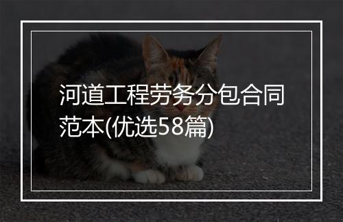 河道工程劳务分包合同范本(优选58篇)