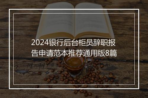 2024银行后台柜员辞职报告申请范本推荐通用版8篇