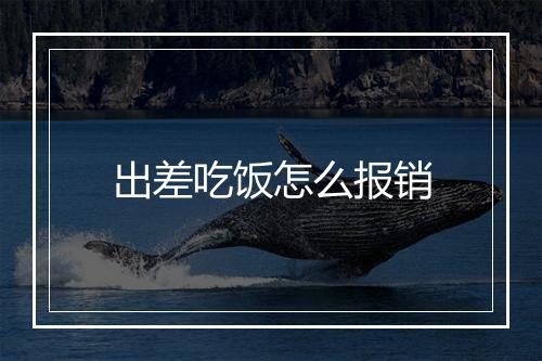 出差吃饭怎么报销