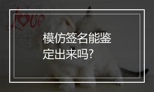 模仿签名能鉴定出来吗?