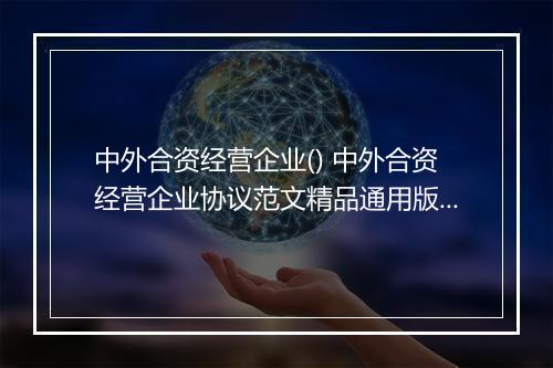 中外合资经营企业() 中外合资经营企业协议范文精品通用版7篇