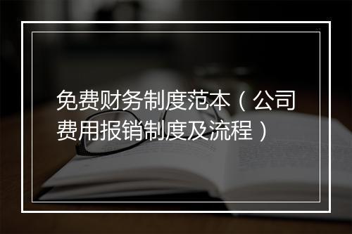 免费财务制度范本（公司费用报销制度及流程）