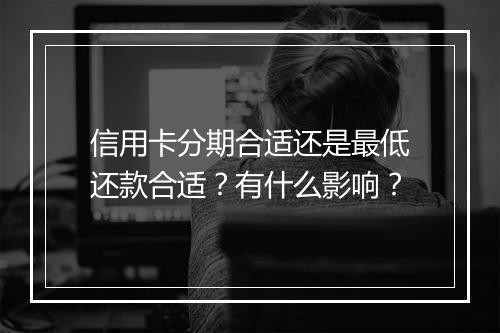 信用卡分期合适还是最低还款合适？有什么影响？