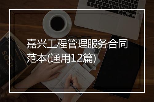嘉兴工程管理服务合同范本(通用12篇)