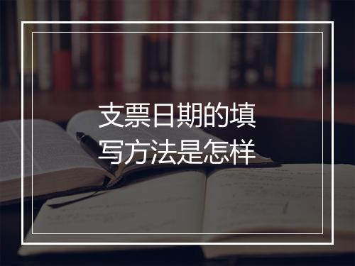 支票日期的填写方法是怎样