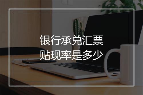 银行承兑汇票贴现率是多少