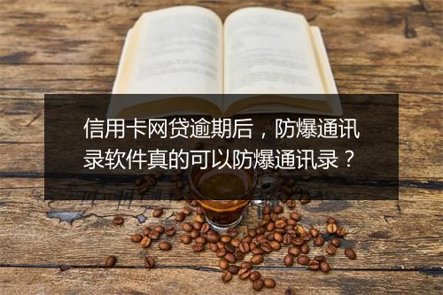 信用卡网贷逾期后，防爆通讯录软件真的可以防爆通讯录？