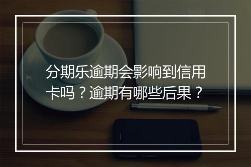 分期乐逾期会影响到信用卡吗？逾期有哪些后果？